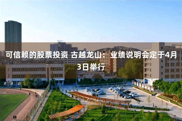 可信赖的股票投资 古越龙山：业绩说明会定于4月3日举行