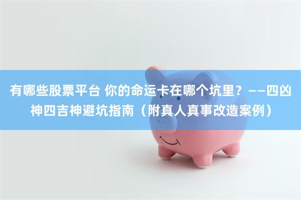 有哪些股票平台 你的命运卡在哪个坑里？——四凶神四吉神避坑指南（附真人真事改造案例）