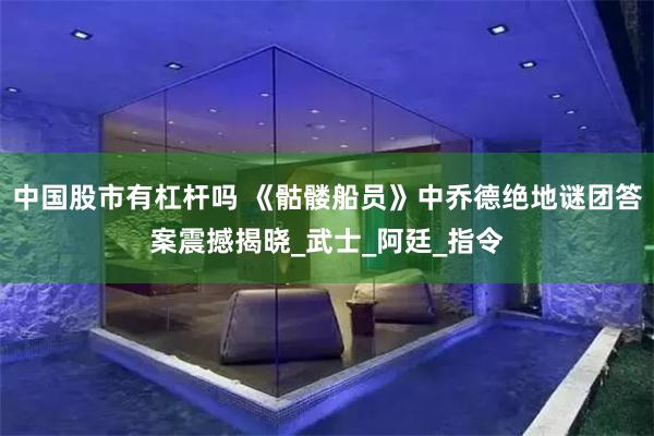 中国股市有杠杆吗 《骷髅船员》中乔德绝地谜团答案震撼揭晓_武士_阿廷_指令