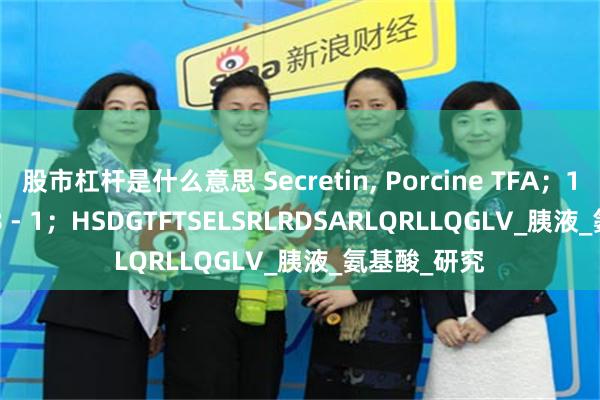 股市杠杆是什么意思 Secretin, Porcine TFA；117442 - 28 - 1；HSDGTFTSELSRLRDSARLQRLLQGLV_胰液_氨基酸_研究