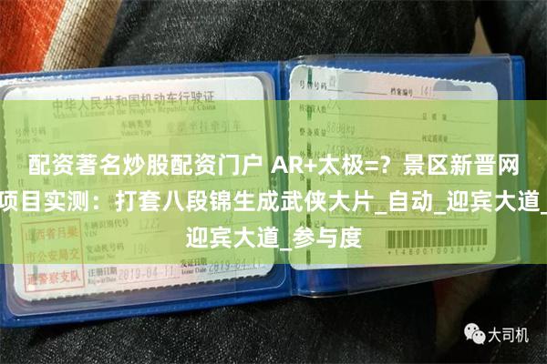 配资著名炒股配资门户 AR+太极=？景区新晋网红打卡项目实测：打套八段锦生成武侠大片_自动_迎宾大道_参与度