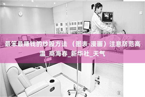 最笨最赚钱的炒股方法 （图表·漫画）注意防范高温_商海春_新华社_天气