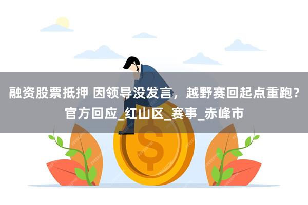 融资股票抵押 因领导没发言，越野赛回起点重跑？官方回应_红山区_赛事_赤峰市