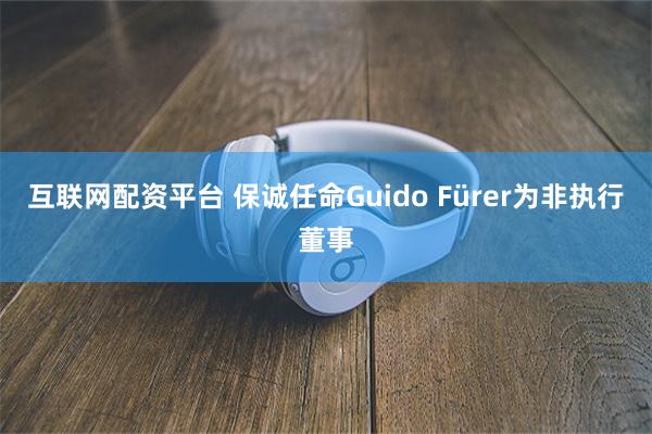 互联网配资平台 保诚任命Guido Fürer为非执行董事