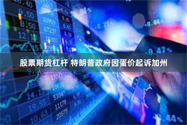 股票期货杠杆 特朗普政府因蛋价起诉加州