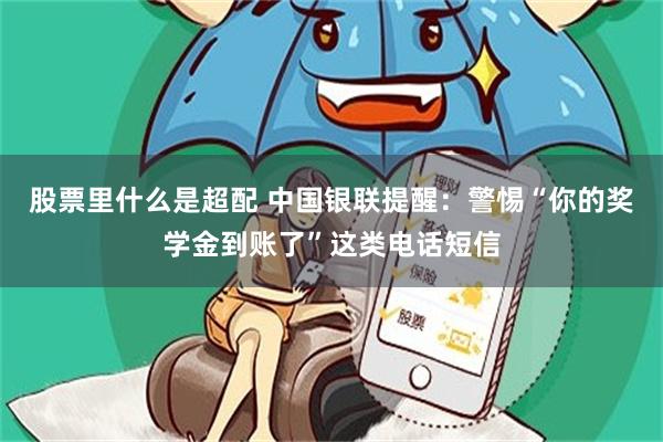 股票里什么是超配 中国银联提醒：警惕“你的奖学金到账了”这类电话短信