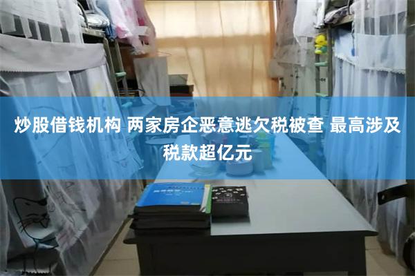 炒股借钱机构 两家房企恶意逃欠税被查 最高涉及税款超亿元