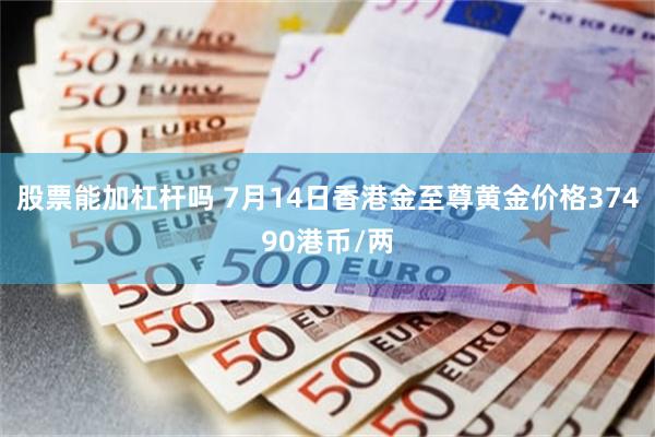 股票能加杠杆吗 7月14日香港金至尊黄金价格37490港币/两
