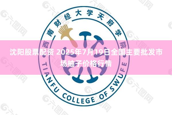 沈阳股票配资 2025年7月19日全国主要批发市场柚子价格行情