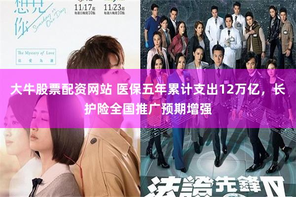 大牛股票配资网站 医保五年累计支出12万亿，长护险全国推广预期增强