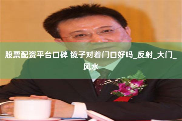 股票配资平台口碑 镜子对着门口好吗_反射_大门_风水