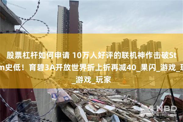 股票杠杆如何申请 10万人好评的联机神作击破Steam史低！育碧3A开放世界折上折再减40_果闪_游戏_玩家