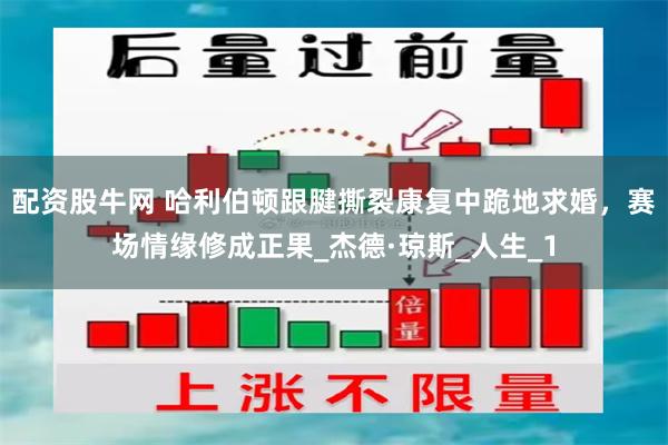 配资股牛网 哈利伯顿跟腱撕裂康复中跪地求婚，赛场情缘修成正果_杰德·琼斯_人生_1