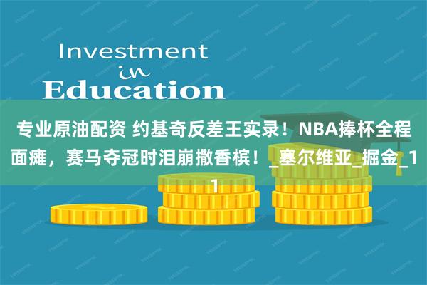 专业原油配资 约基奇反差王实录！NBA捧杯全程面瘫，赛马夺冠时泪崩撒香槟！_塞尔维亚_掘金_1