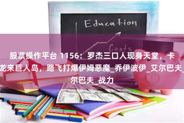 股票操作平台 1156：罗杰三口人现身天堂，卡普和龙来巨人岛，路飞打爆伊姆恶魔_乔伊波伊_艾尔巴夫_战力
