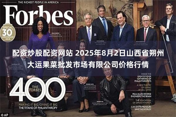 配资炒股配资网站 2025年8月2日山西省朔州大运果菜批发市场有限公司价格行情