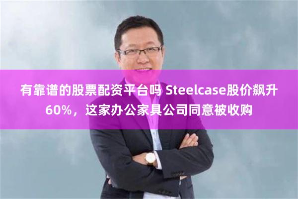 有靠谱的股票配资平台吗 Steelcase股价飙升60%，这家办公家具公司同意被收购