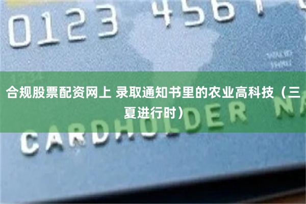 合规股票配资网上 录取通知书里的农业高科技（三夏进行时）
