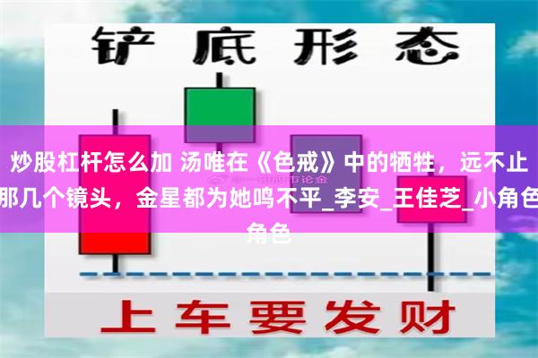 炒股杠杆怎么加 汤唯在《色戒》中的牺牲，远不止那几个镜头，金星都为她鸣不平_李安_王佳芝_小角色