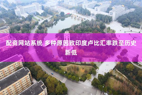 配资网站系统 多种原因致印度卢比汇率跌至历史新低