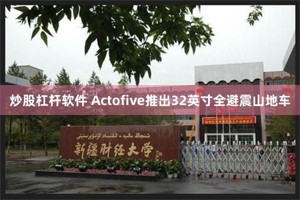 炒股杠杆软件 Actofive推出32英寸全避震山地车