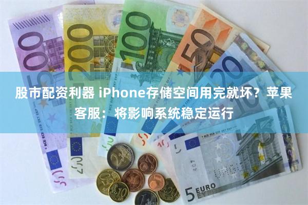 股市配资利器 iPhone存储空间用完就坏？苹果客服：将影响系统稳定运行