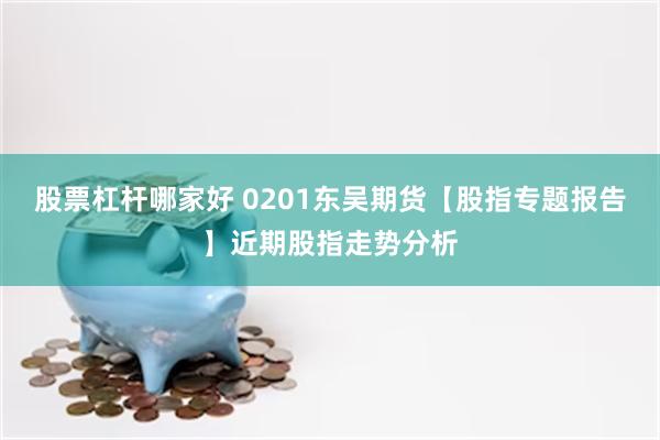 股票杠杆哪家好 0201东吴期货【股指专题报告】近期股指走势分析