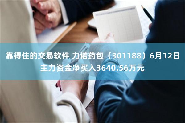 靠得住的交易软件 力诺药包（301188）6月12日主力资金净买入3640.56万元