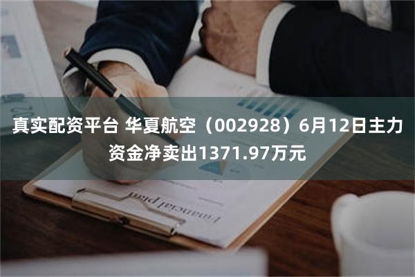 真实配资平台 华夏航空（002928）6月12日主力资金净卖出1371.97万元
