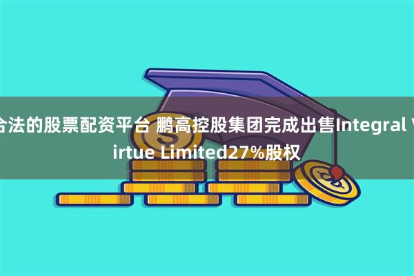 合法的股票配资平台 鹏高控股集团完成出售Integral Virtue Limited27%股权
