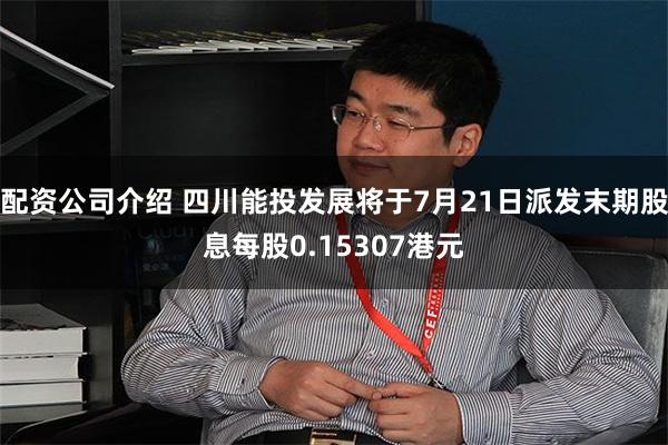 配资公司介绍 四川能投发展将于7月21日派发末期股息每股0.15307港元