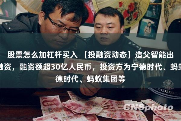 股票怎么加杠杆买入 【投融资动态】造父智能出资设立融资，融资额超30亿人民币，投资方为宁德时代、蚂蚁集团等