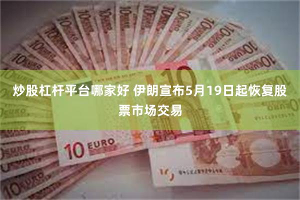 炒股杠杆平台哪家好 伊朗宣布5月19日起恢复股票市场交易