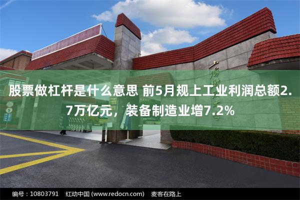 股票做杠杆是什么意思 前5月规上工业利润总额2.7万亿元，装备制造业增7.2%