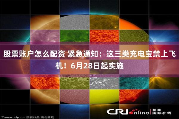 股票账户怎么配资 紧急通知：这三类充电宝禁上飞机！6月28日起实施
