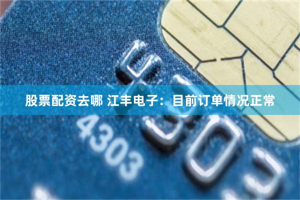 股票配资去哪 江丰电子：目前订单情况正常