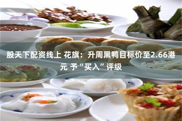 股天下配资线上 花旗：升周黑鸭目标价至2.66港元 予“买入”评级