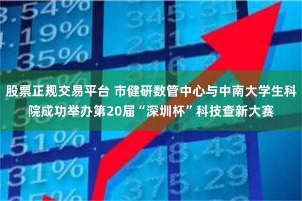 股票正规交易平台 市健研数管中心与中南大学生科院成功举办第20届“深圳杯”科技查新大赛