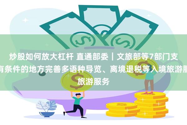 炒股如何放大杠杆 直通部委｜文旅部等7部门支持有条件的地方完善多语种导览、离境退税等入境旅游服务