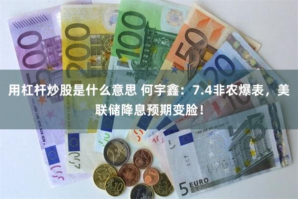 用杠杆炒股是什么意思 何宇鑫：7.4非农爆表，美联储降息预期变脸！