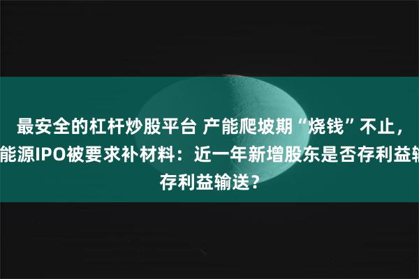 最安全的杠杆炒股平台 产能爬坡期“烧钱”不止,清陶能源IPO被要求补材料:近一年新增股东是否存利益输送?