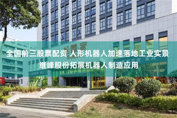 全国前三股票配资 人形机器人加速落地工业实景 继峰股份拓展机器人制造应用