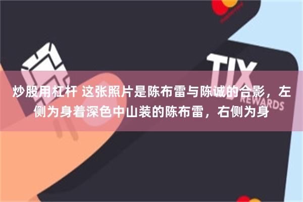 炒股用杠杆 这张照片是陈布雷与陈诚的合影，左侧为身着深色中山装的陈布雷，右侧为身