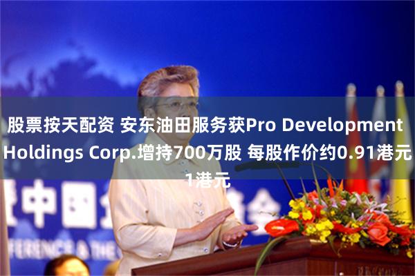 股票按天配资 安东油田服务获Pro Development Holdings Corp.增持700万股 每股作价约0.91港元