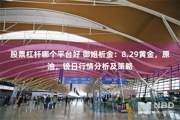 股票杠杆哪个平台好 御姐析金：8.29黄金，原油，镑日行情分析及策略
