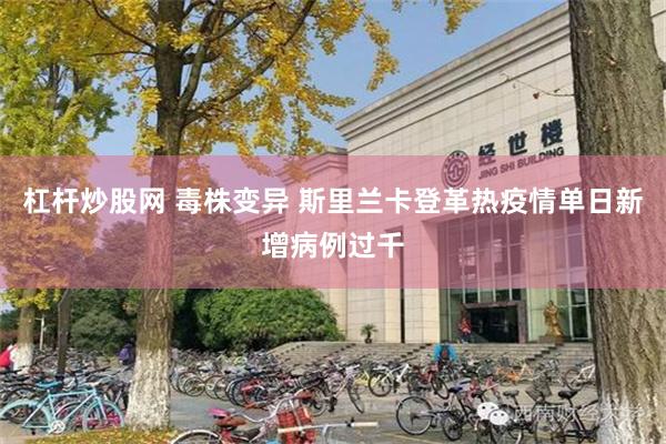 杠杆炒股网 毒株变异 斯里兰卡登革热疫情单日新增病例过千