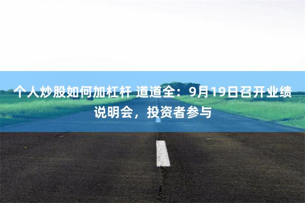 个人炒股如何加杠杆 道道全：9月19日召开业绩说明会，投资者参与