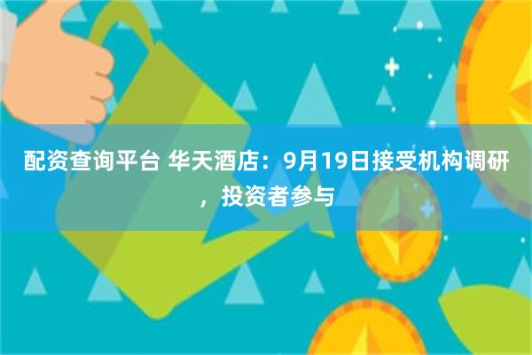 配资查询平台 华天酒店：9月19日接受机构调研，投资者参与