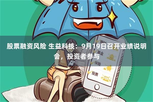 股票融资风险 生益科技：9月19日召开业绩说明会，投资者参与