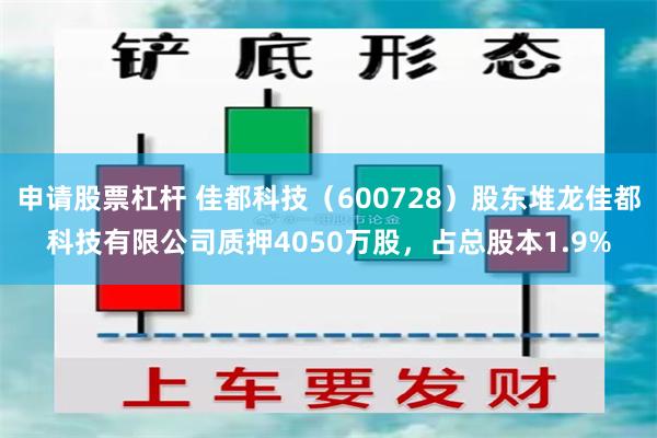 申请股票杠杆 佳都科技（600728）股东堆龙佳都科技有限公司质押4050万股，占总股本1.9%